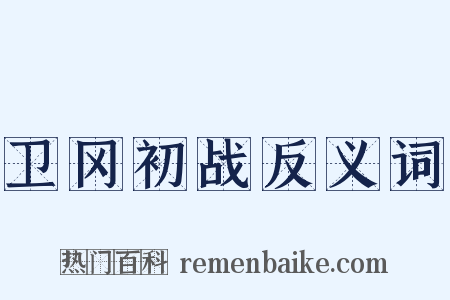 卫冈初战反义词是什么意思的图片